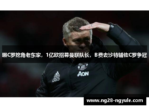 曝C罗挖角老东家，1亿欧招募曼联队长，B费去沙特辅佐C罗争冠