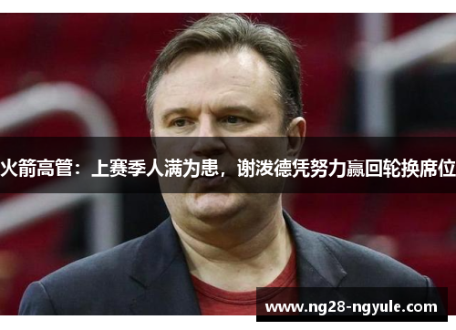 火箭高管：上赛季人满为患，谢泼德凭努力赢回轮换席位
